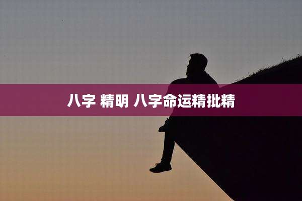 八字 精明 八字命运精批精
