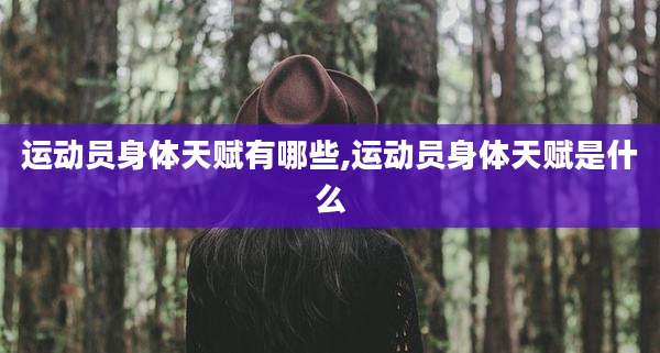 运动员身体天赋有哪些,运动员身体天赋是什么