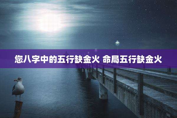 您八字中的五行缺金火 命局五行缺金火
