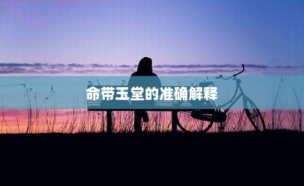 命带玉堂的准确解释