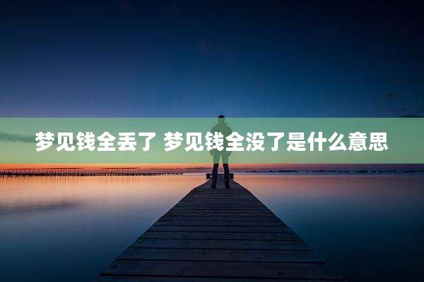 梦见钱全丢了 梦见钱全没了是什么意思