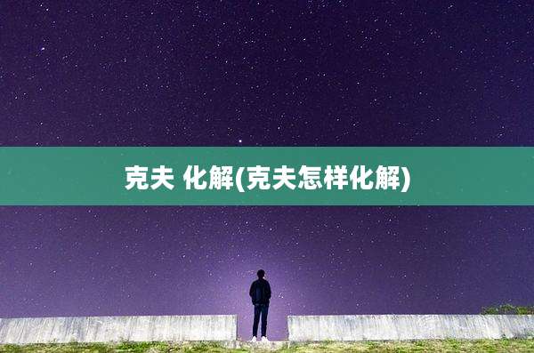 克夫 化解(克夫怎样化解)