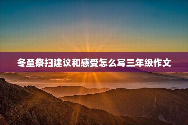 冬至祭扫建议和感受怎么写三年级作文