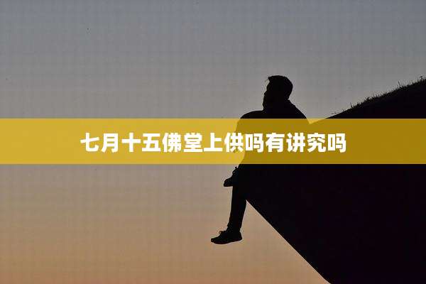 七月十五佛堂上供吗有讲究吗
