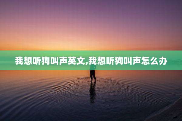 我想听狗叫声英文,我想听狗叫声怎么办