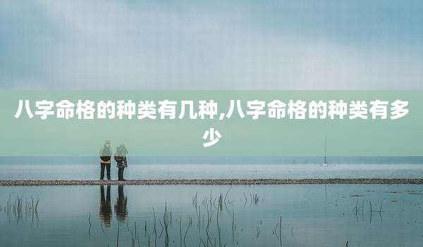 八字命格的种类有几种,八字命格的种类有多少