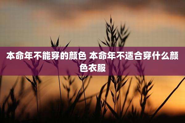 本命年不能穿的颜色 本命年不适合穿什么颜色衣服