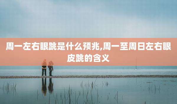 周一左右眼跳是什么预兆,周一至周日左右眼皮跳的含义