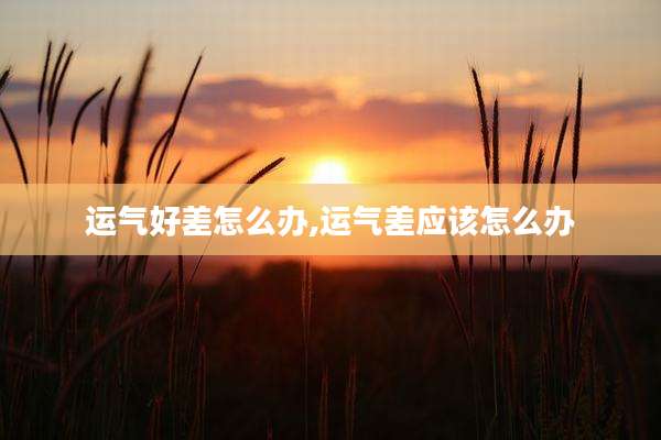 运气好差怎么办,运气差应该怎么办