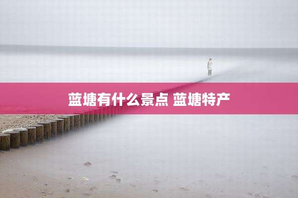 蓝塘有什么景点 蓝塘特产