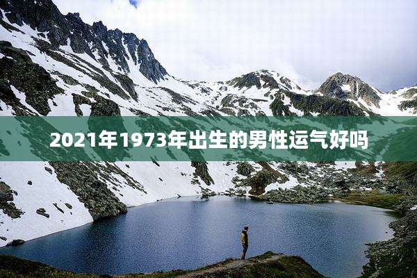 2021年1973年出生的男性运气好吗
