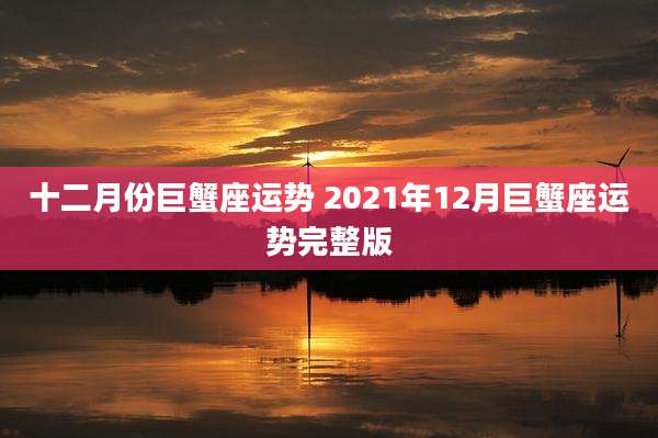 十二月份巨蟹座运势 2021年12月巨蟹座运势完整版