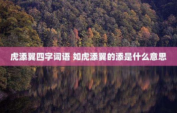 虎添翼四字词语 如虎添翼的添是什么意思