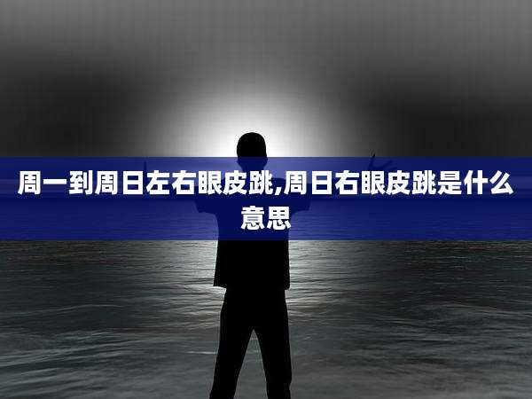 周一到周日左右眼皮跳,周日右眼皮跳是什么意思