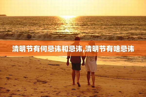 清明节有何忌讳和忌讳,清明节有啥忌讳