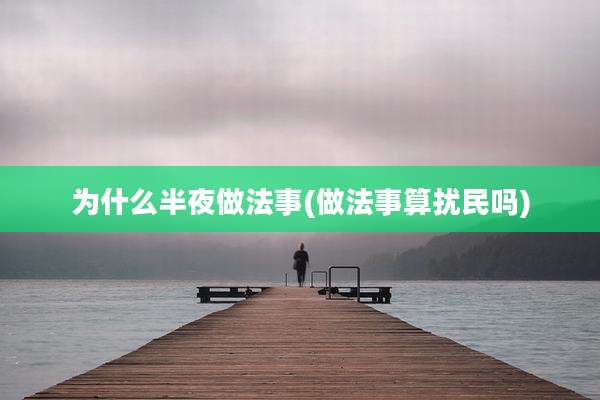 为什么半夜做法事(做法事算扰民吗)