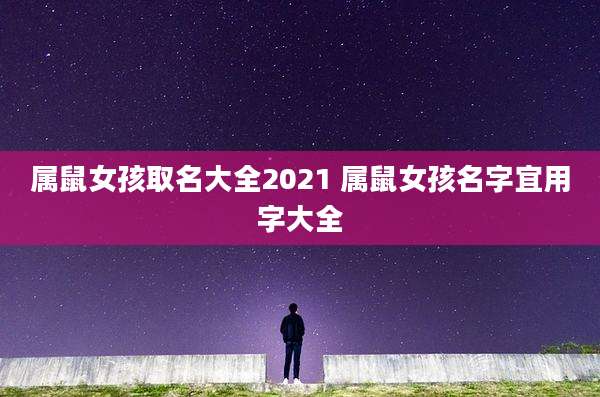 属鼠女孩取名大全2021 属鼠女孩名字宜用字大全