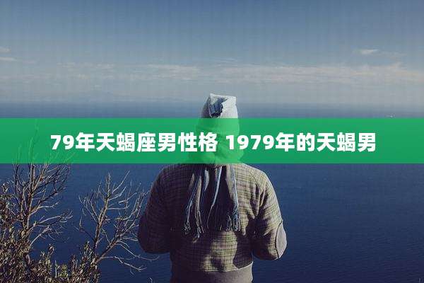 79年天蝎座男性格 1979年的天蝎男