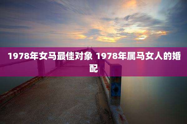 1978年女马最佳对象 1978年属马女人的婚配
