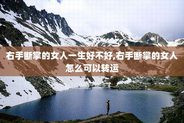 右手断掌的女人一生好不好,右手断掌的女人怎么可以转运