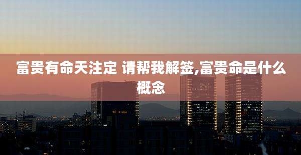 富贵有命天注定 请帮我解签,富贵命是什么概念