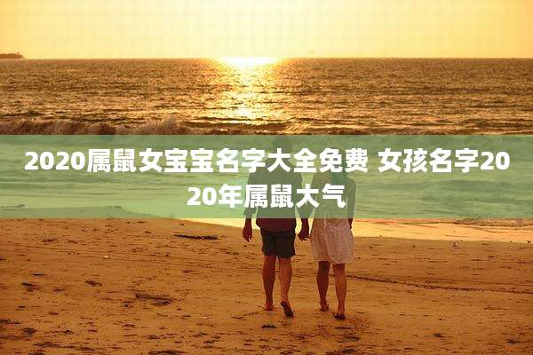 2020属鼠女宝宝名字大全免费 女孩名字2020年属鼠大气