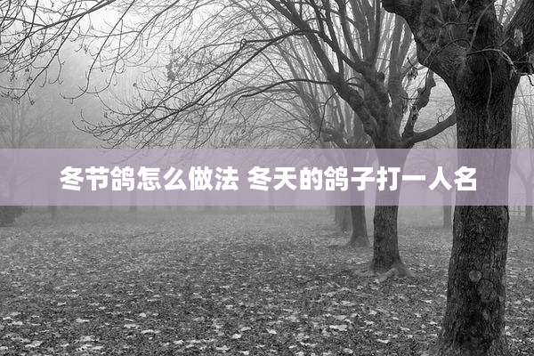 冬节鸽怎么做法 冬天的鸽子打一人名