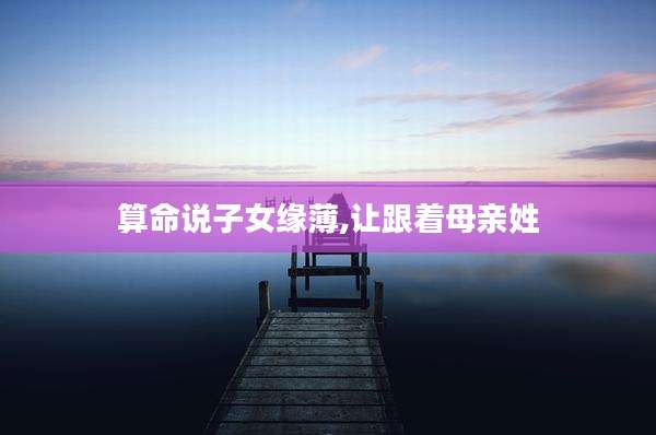 算命说子女缘薄,让跟着母亲姓