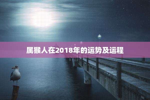 属猴人在2018年的运势及运程