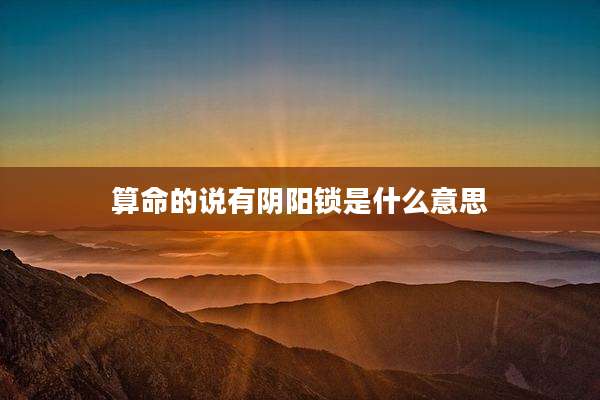 算命的说有阴阳锁是什么意思