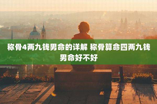 称骨4两九钱男命的详解 称骨算命四两九钱男命好不好