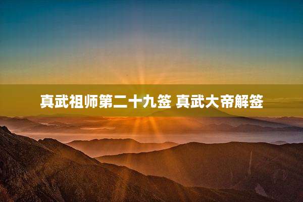 真武祖师第二十九签 真武大帝解签