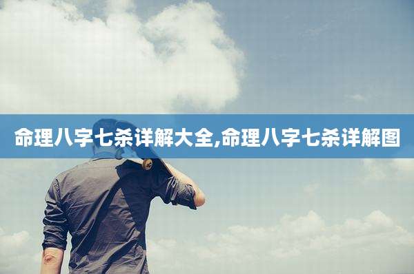 命理八字七杀详解大全,命理八字七杀详解图