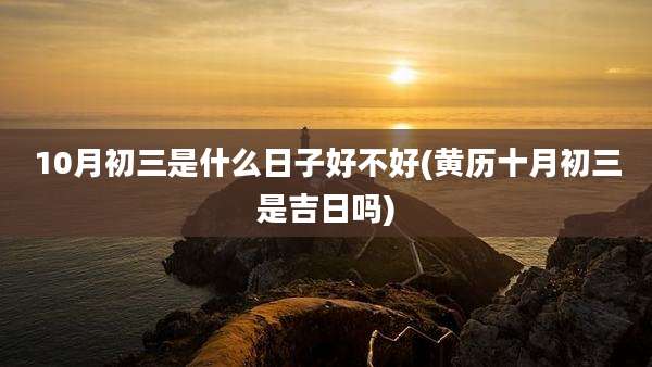 10月初三是什么日子好不好(黄历十月初三是吉日吗)
