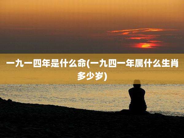 一九一四年是什么命(一九四一年属什么生肖多少岁)