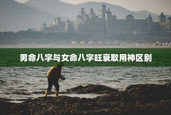 男命八字与女命八字旺衰取用神区别