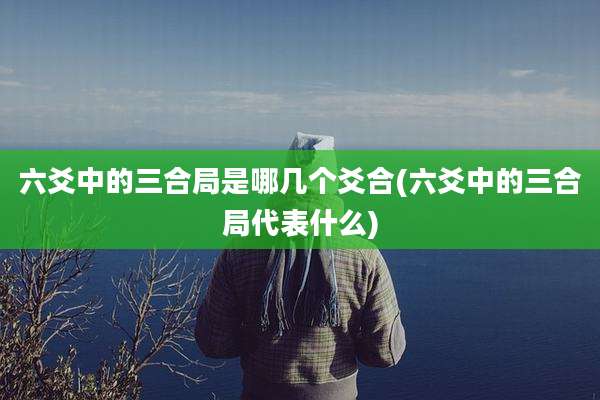 六爻中的三合局是哪几个爻合(六爻中的三合局代表什么)