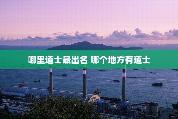哪里道士最出名 哪个地方有道士