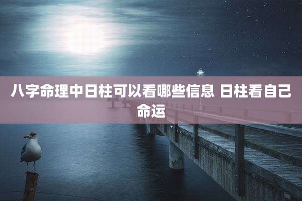 八字命理中日柱可以看哪些信息 日柱看自己命运