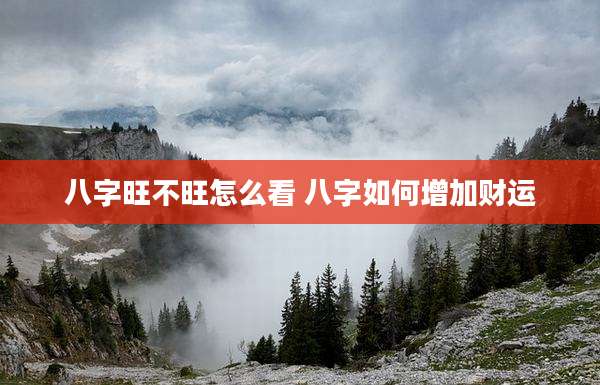 八字旺不旺怎么看 八字如何增加财运