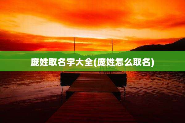 庞姓取名字大全(庞姓怎么取名)