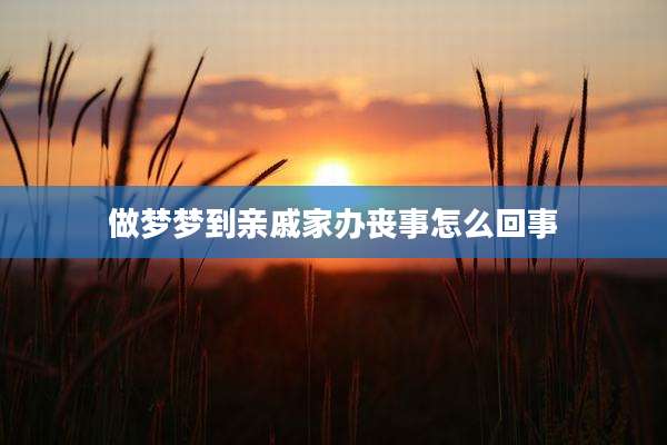 做梦梦到亲戚家办丧事怎么回事