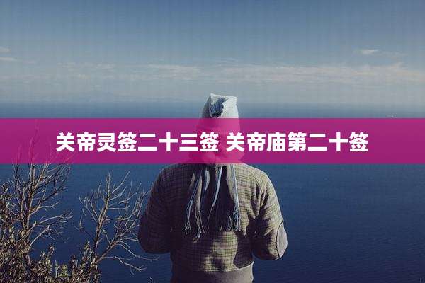 关帝灵签二十三签 关帝庙第二十签