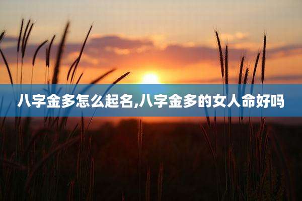 八字金多怎么起名,八字金多的女人命好吗