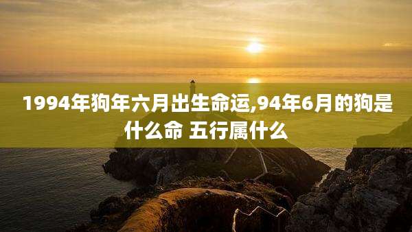 1994年狗年六月出生命运,94年6月的狗是什么命 五行属什么