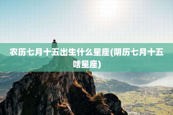 农历七月十五出生什么星座(阴历七月十五啥星座)