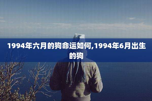 1994年六月的狗命运如何,1994年6月出生的狗