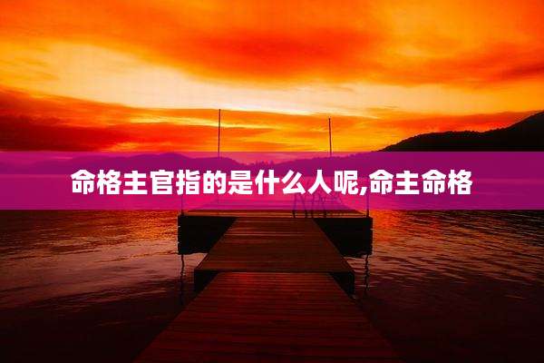 命格主官指的是什么人呢,命主命格