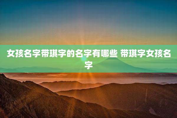 女孩名字带琪字的名字有哪些 带琪字女孩名字