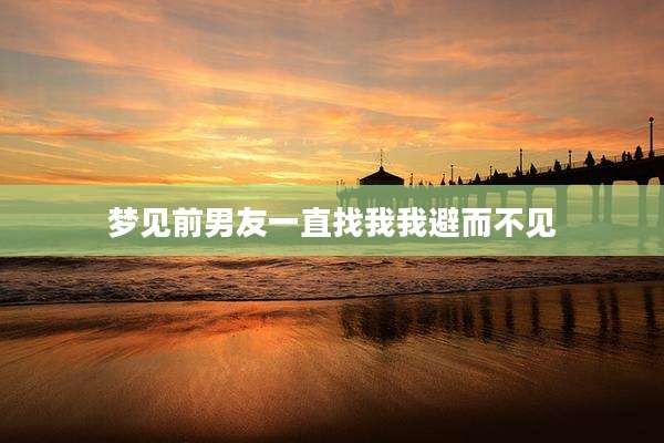 梦见前男友一直找我我避而不见